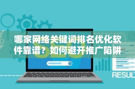哪家网络关键词排名优化软件靠谱？如何避开推广陷阱妙招？