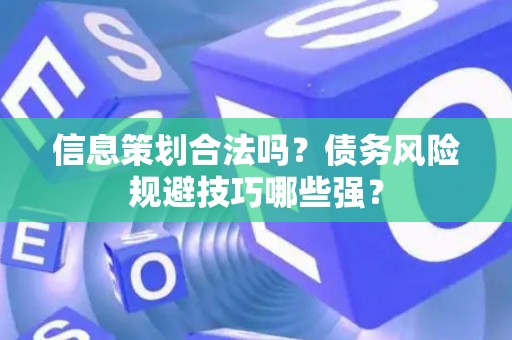 信息策划合法吗？债务风险规避技巧哪些强？