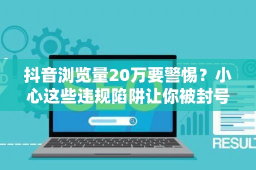 抖音浏览量20万要警惕？小心这些违规陷阱让你被封号